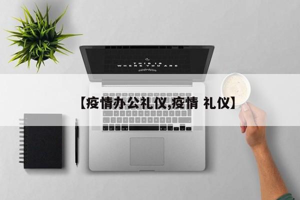 【疫情办公礼仪,疫情 礼仪】
