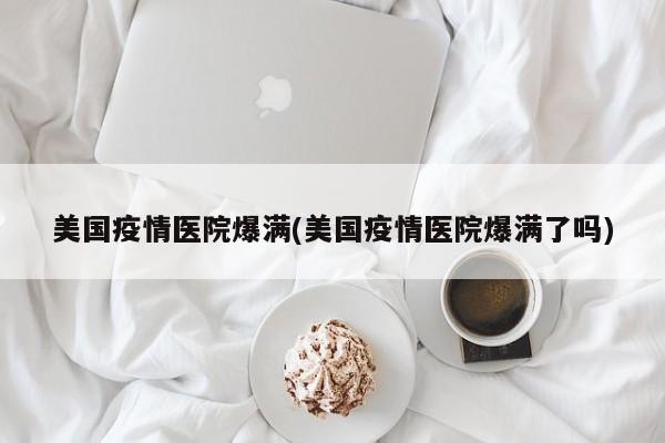 美国疫情医院爆满(美国疫情医院爆满了吗)
