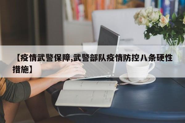 【疫情武警保障,武警部队疫情防控八条硬性措施】