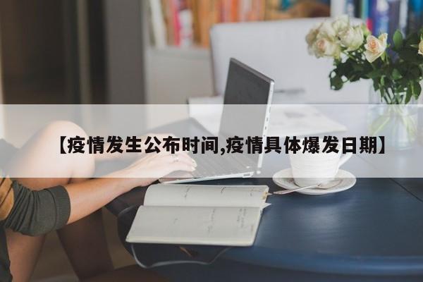 【疫情发生公布时间,疫情具体爆发日期】