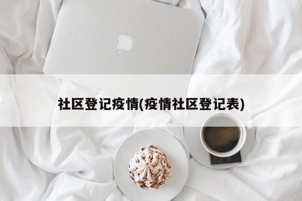 社区登记疫情(疫情社区登记表)
