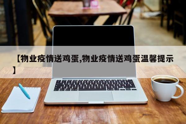 【物业疫情送鸡蛋,物业疫情送鸡蛋温馨提示】
