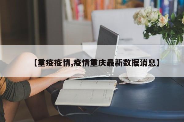 【重疫疫情,疫情重庆最新数据消息】