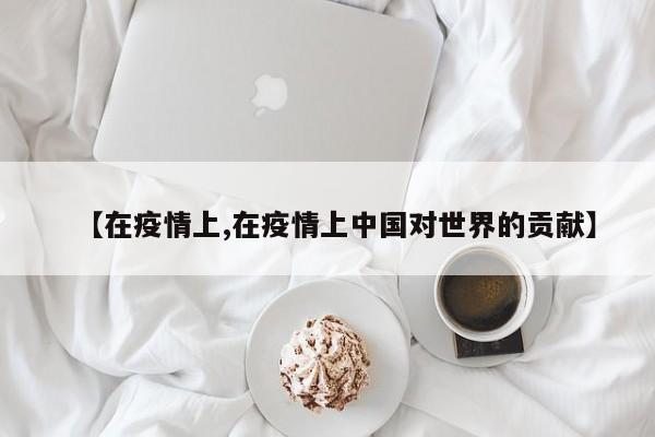 【在疫情上,在疫情上中国对世界的贡献】